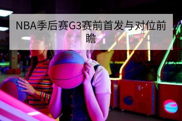NBA季后赛G3赛前首发与对位前瞻